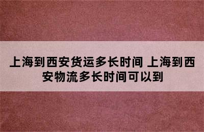 上海到西安货运多长时间 上海到西安物流多长时间可以到